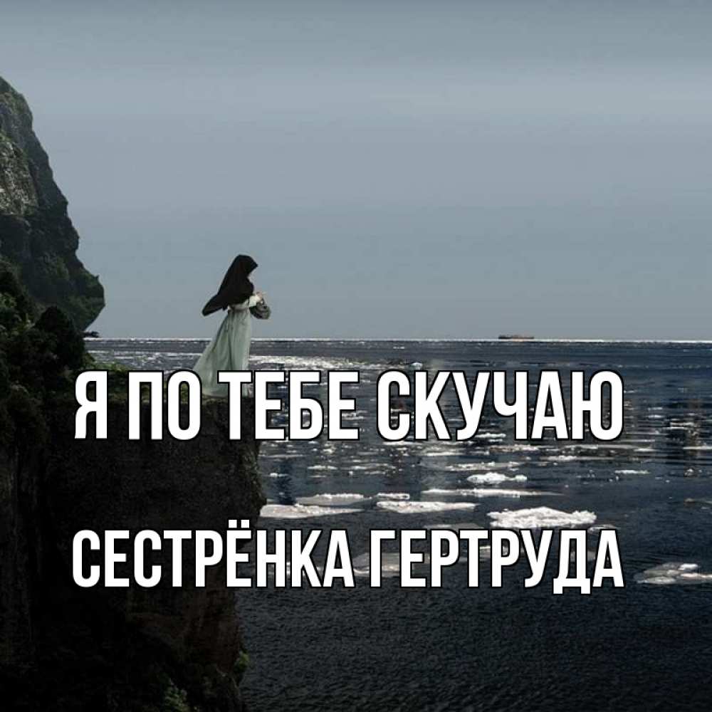 Открытка на каждый день с именем, Сестрёнка-Гертруда Я по тебе скучаю жду тебя или в монастырь Прикольная открытка с пожеланием онлайн скачать бесплатно 