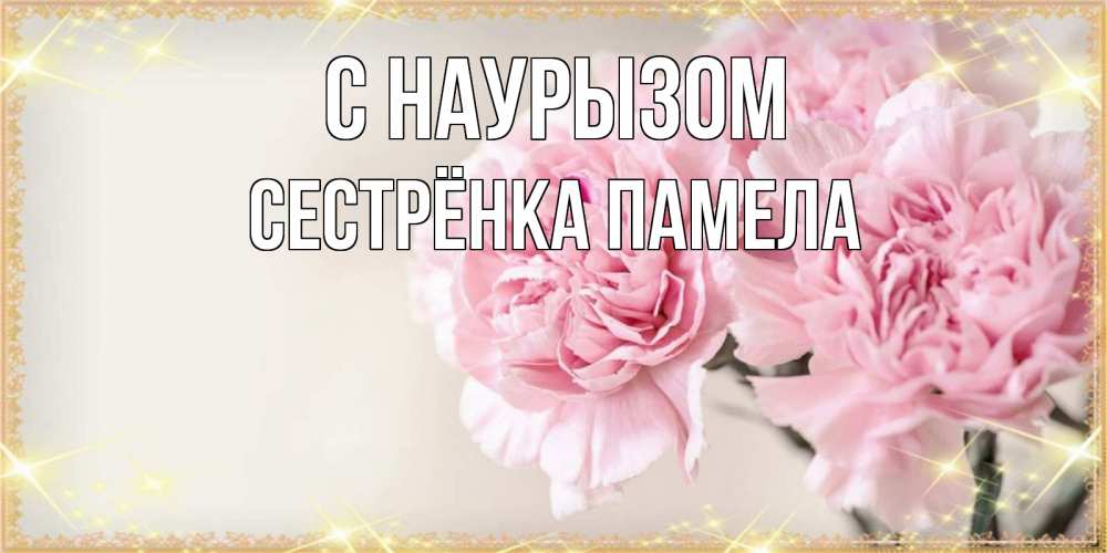 Открытка на каждый день с именем, Сестрёнка-Памела С наурызом открытка с розовыми цветами в рамочке с подписью праздник весны наурыз Прикольная открытка с пожеланием онлайн скачать бесплатно 