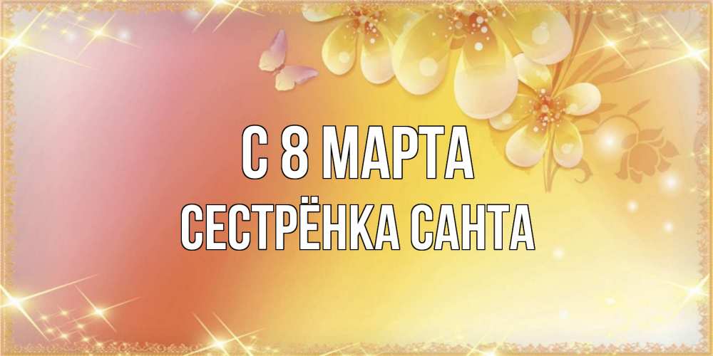 Открытка на каждый день с именем, Сестрёнка-Санта С 8 марта бесплатные открытки на международный женский день Прикольная открытка с пожеланием онлайн скачать бесплатно 