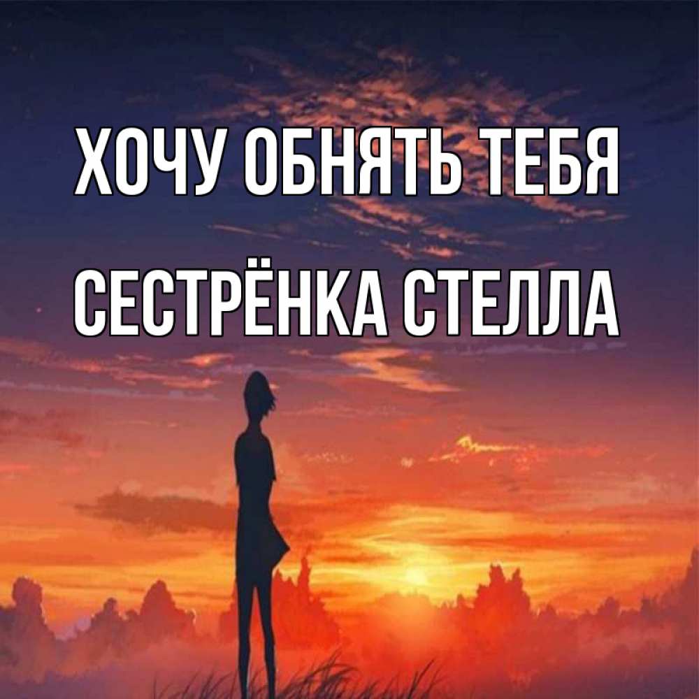 Открытка на каждый день с именем, Сестрёнка-Стелла Хочу обнять тебя стройная девушка Прикольная открытка с пожеланием онлайн скачать бесплатно 