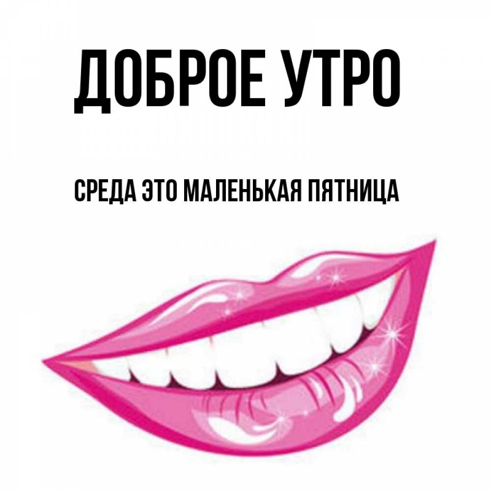 Открытка на каждый день с именем, Среда-это-маленькая-пятница Доброе утро розовые губы и белые зубы Прикольная открытка с пожеланием онлайн скачать бесплатно 