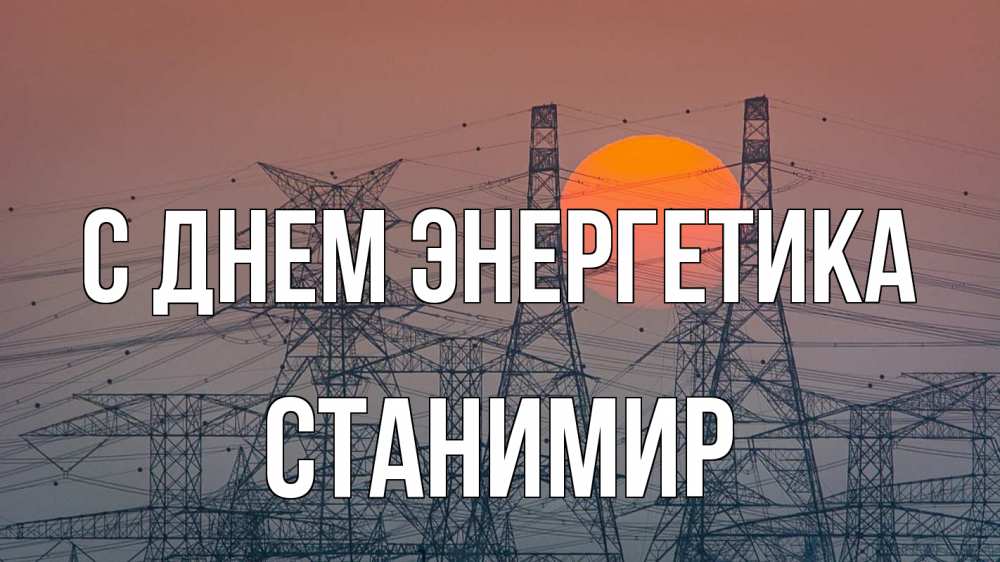 Открытка на каждый день с именем, Станимир С днем энергетика Закат, энергетика Прикольная открытка с пожеланием онлайн скачать бесплатно 