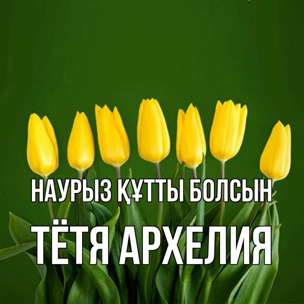 Открытка на каждый день с именем, Тётя-Архелия Наурыз құтты болсын желтого цвета 3 Прикольная открытка с пожеланием онлайн скачать бесплатно 