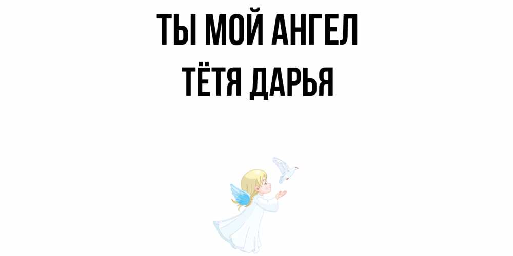 Открытка на каждый день с именем, Тётя-Дарья Ты мой ангел ангел, голубь Прикольная открытка с пожеланием онлайн скачать бесплатно 