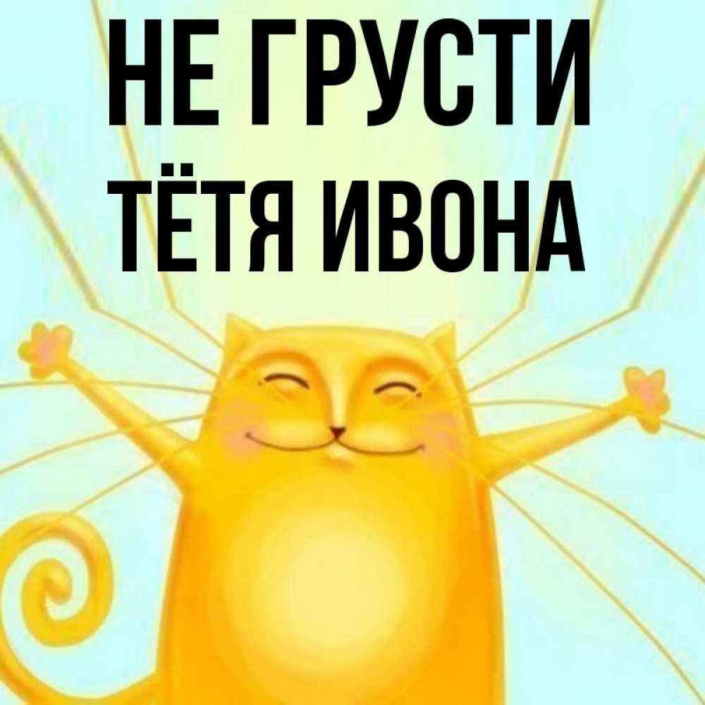 Открытка на каждый день с именем, Тётя-Ивона Не грусти обнимашки усатые Прикольная открытка с пожеланием онлайн скачать бесплатно 