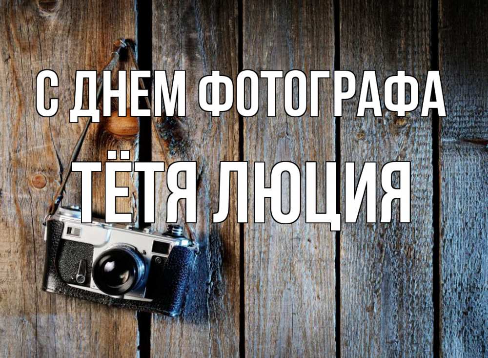 Открытка на каждый день с именем, Тётя-Люция С днем фотографа с днем фотографа Прикольная открытка с пожеланием онлайн скачать бесплатно 