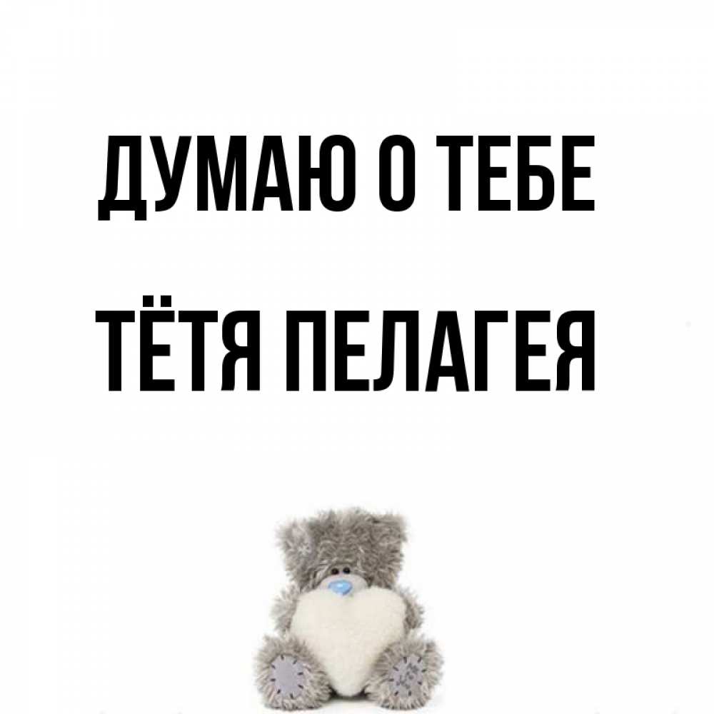 Открытка на каждый день с именем, Тётя-Пелагея Думаю о тебе тедди с сердечком для любимой Прикольная открытка с пожеланием онлайн скачать бесплатно 