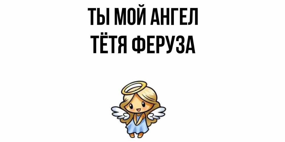 Открытка на каждый день с именем, Тётя-Феруза Ты мой ангел ангел Прикольная открытка с пожеланием онлайн скачать бесплатно 