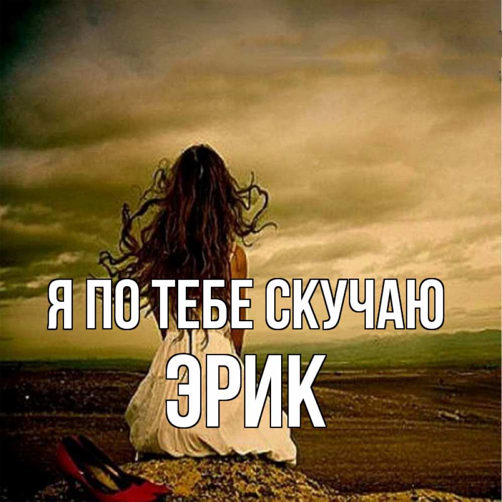 Открытка на каждый день с именем, Эрик Я по тебе скучаю возвращайся Прикольная открытка с пожеланием онлайн скачать бесплатно 