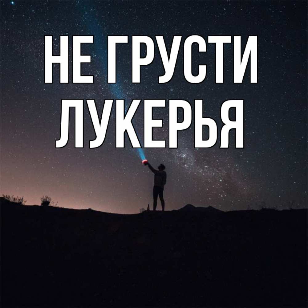 Открытка на каждый день с именем, Лукерья Не грусти луч света и млечный путь Прикольная открытка с пожеланием онлайн скачать бесплатно 