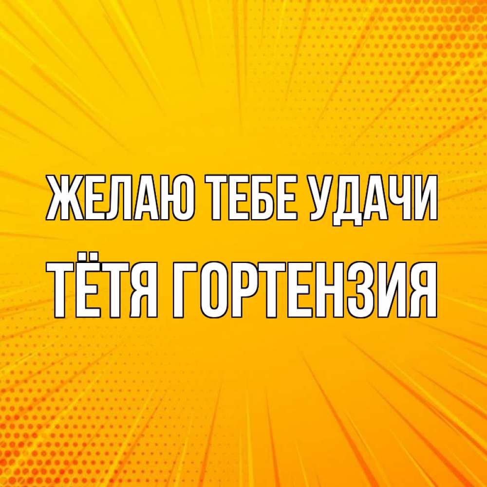 Открытка на каждый день с именем, Тётя-Гортензия Желаю тебе удачи фон Прикольная открытка с пожеланием онлайн скачать бесплатно 