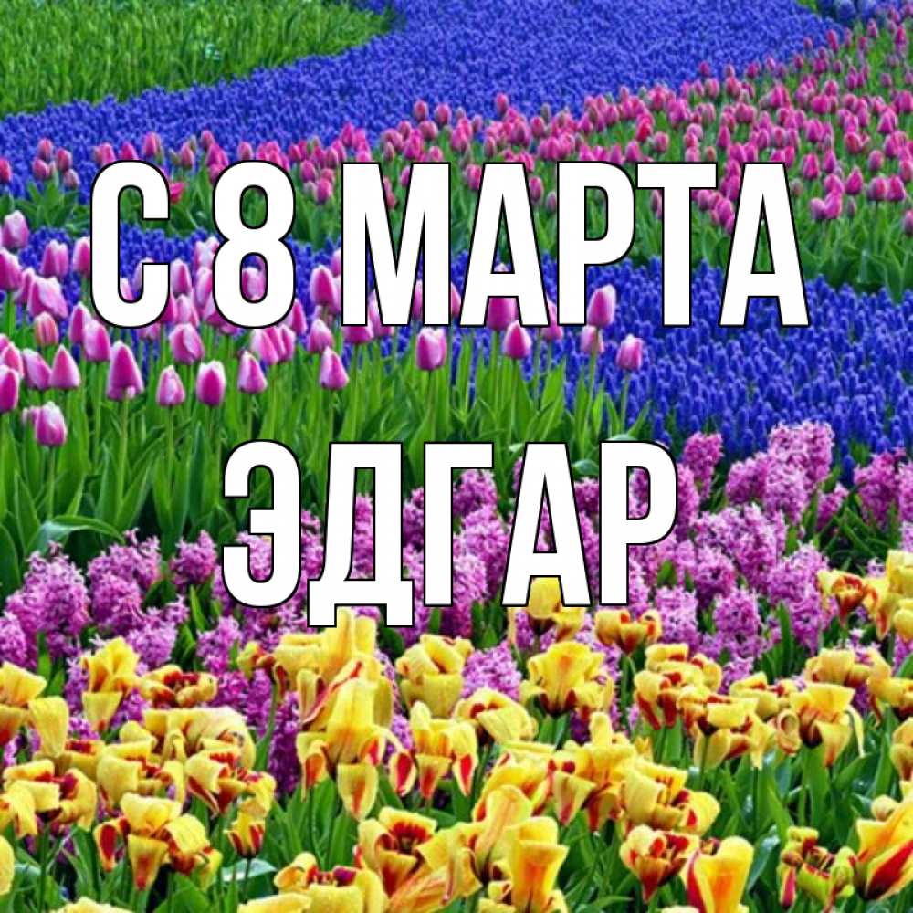 Открытка на каждый день с именем, Эдгар С 8 марта цветы Прикольная открытка с пожеланием онлайн скачать бесплатно 
