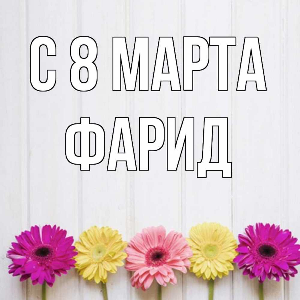 Открытка на каждый день с именем, Фарид С 8 МАРТА женщинам 1 Прикольная открытка с пожеланием онлайн скачать бесплатно 