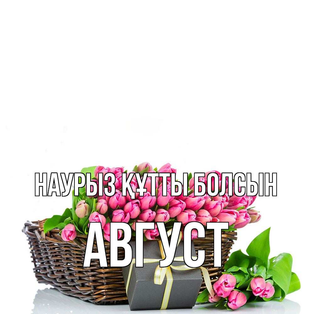 Открытка на каждый день с именем, Август Наурыз құтты болсын цветы Прикольная открытка с пожеланием онлайн скачать бесплатно 