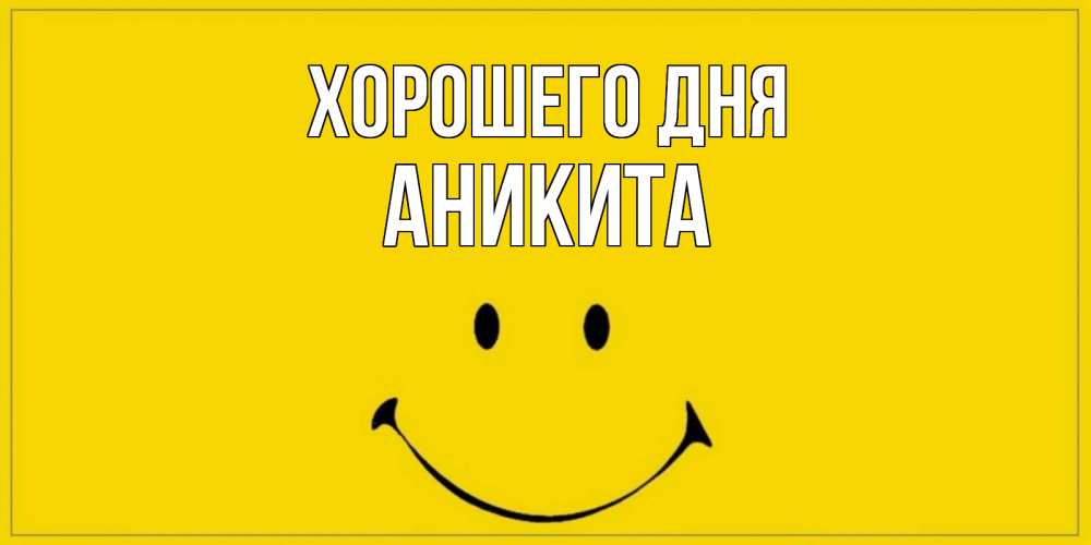 Открытка на каждый день с именем, Аникита Хорошего дня улыбка Прикольная открытка с пожеланием онлайн скачать бесплатно 