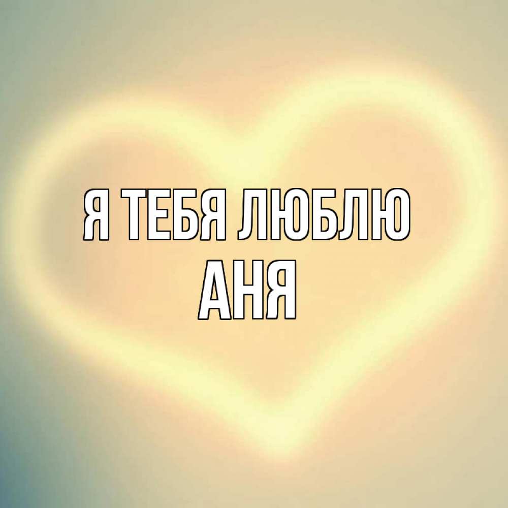 Открытка на каждый день с именем, Аня Я тебя люблю сердце Прикольная открытка с пожеланием онлайн скачать бесплатно 