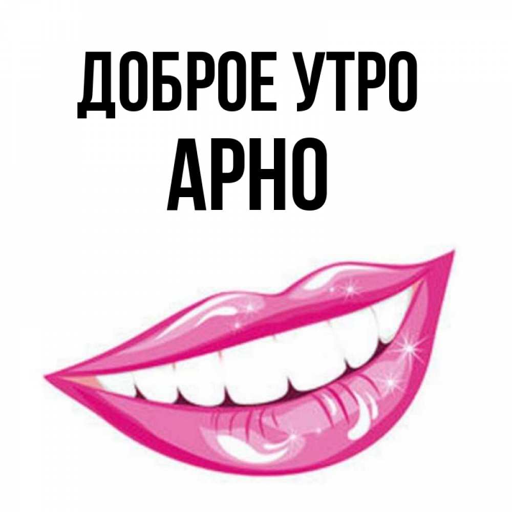 Открытка на каждый день с именем, Арно Доброе утро розовые губы и белые зубы Прикольная открытка с пожеланием онлайн скачать бесплатно 