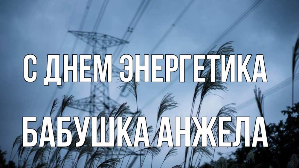Открытка на каждый день с именем, Бабушка-Анжела С днем энергетика ЛЭП электричество Прикольная открытка с пожеланием онлайн скачать бесплатно 