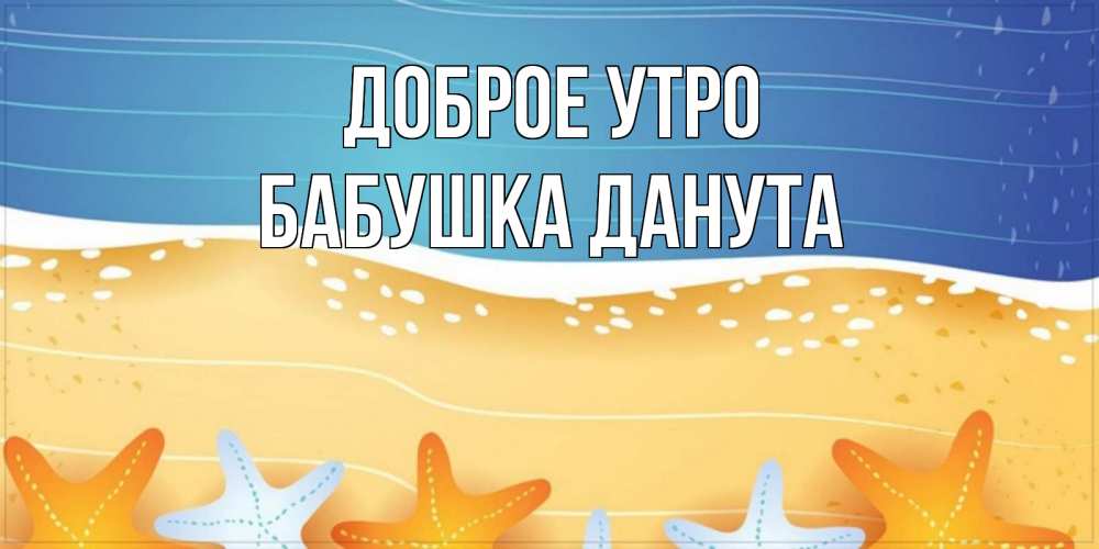 Открытка на каждый день с именем, Бабушка-Данута Доброе утро красивая морская тема Прикольная открытка с пожеланием онлайн скачать бесплатно 