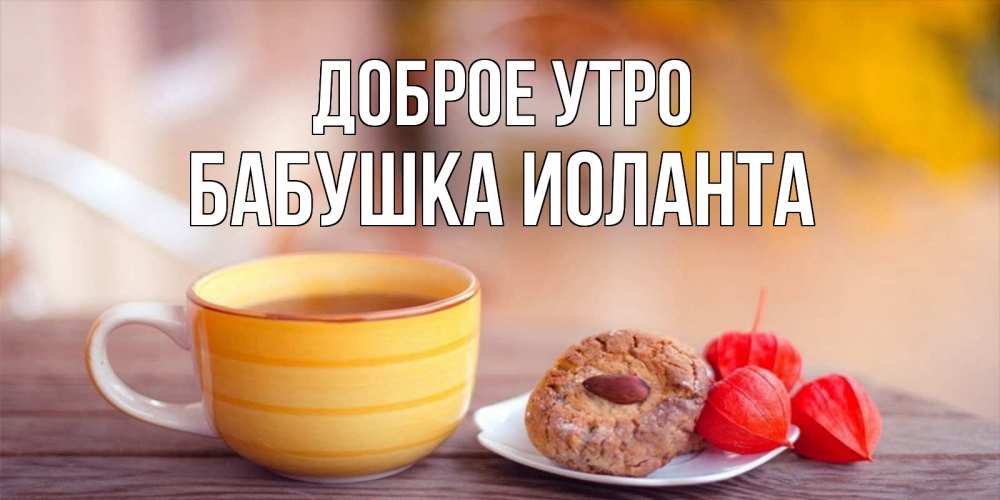 Открытка на каждый день с именем, Бабушка-Иоланта Доброе утро добрейшее утречко с кофе Прикольная открытка с пожеланием онлайн скачать бесплатно 
