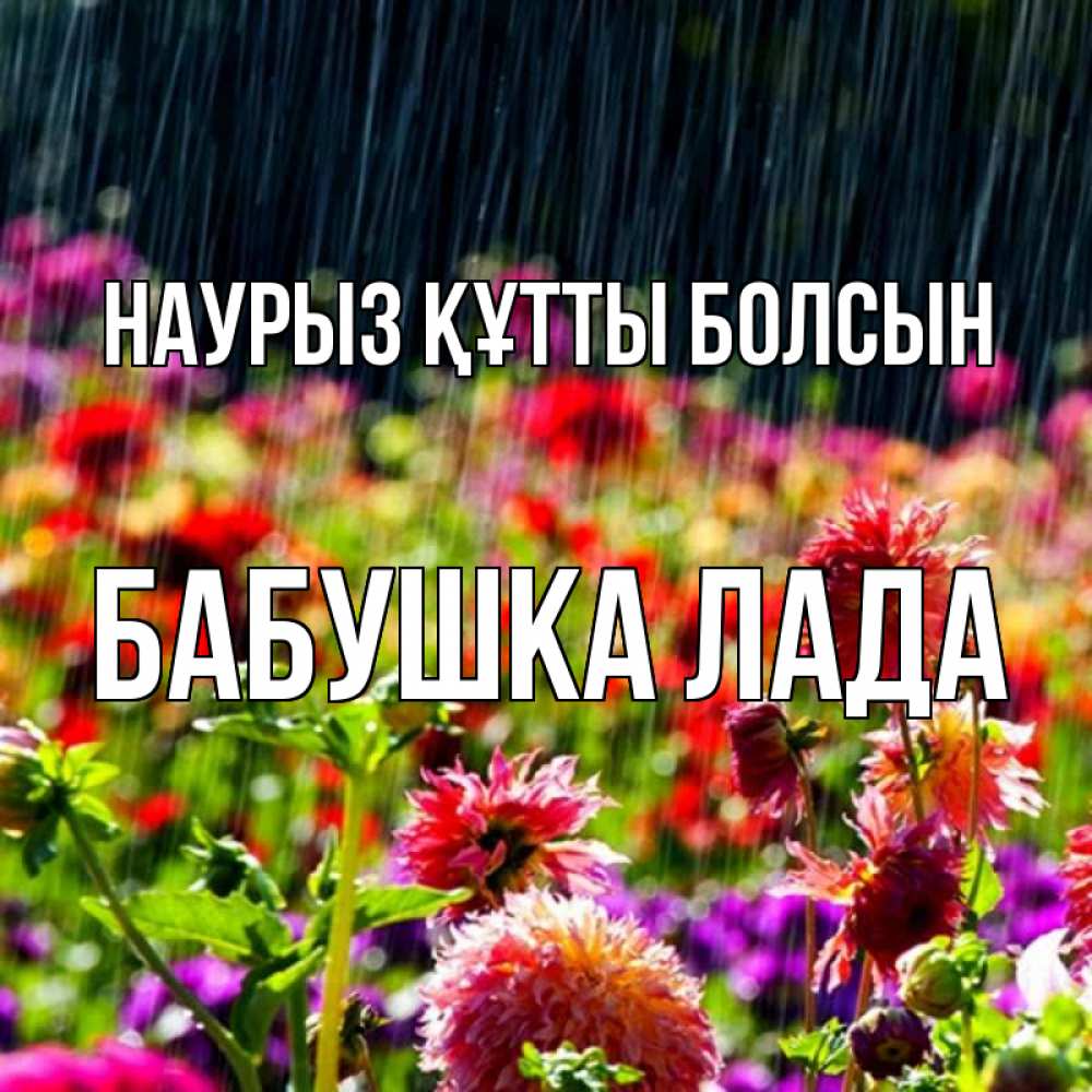 Открытка на каждый день с именем, Бабушка-Лада Наурыз құтты болсын цветы под дождиком к наурызу Прикольная открытка с пожеланием онлайн скачать бесплатно 