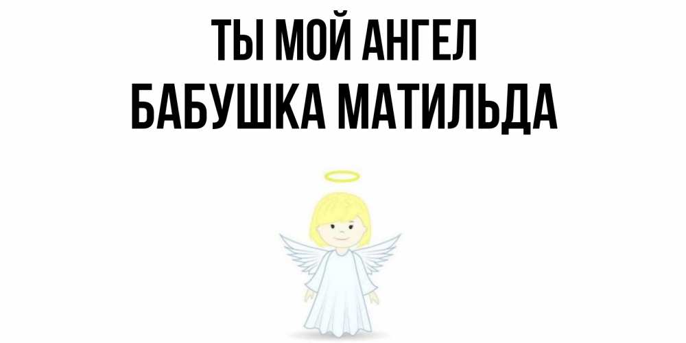 Открытка на каждый день с именем, Бабушка-Матильда Ты мой ангел ангел Прикольная открытка с пожеланием онлайн скачать бесплатно 