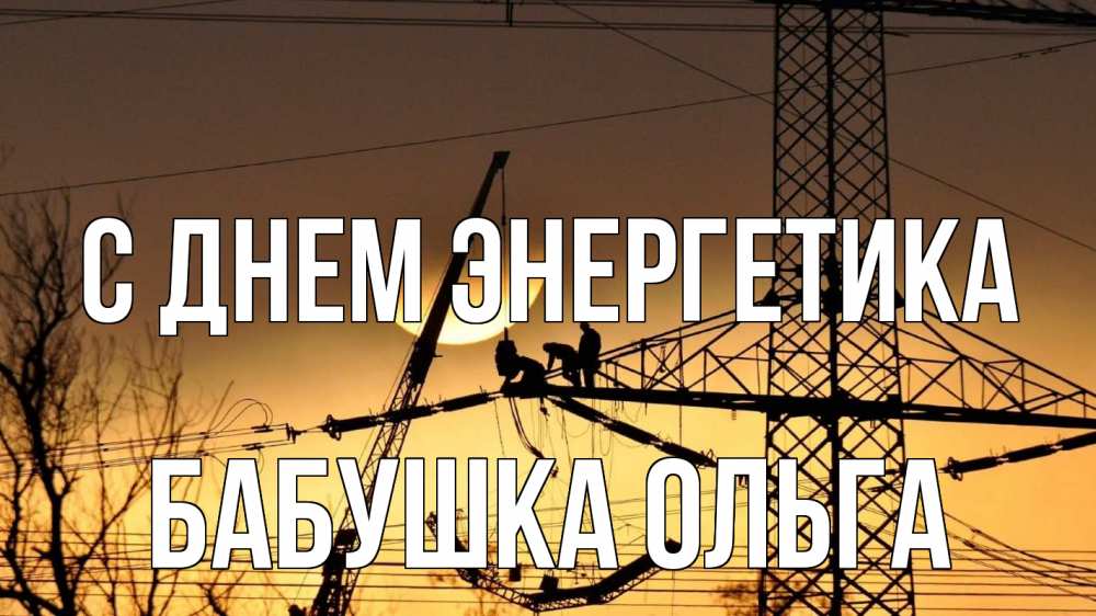 Открытка на каждый день с именем, Бабушка-Ольга С днем энергетика ЛЭП ремонт закат Прикольная открытка с пожеланием онлайн скачать бесплатно 