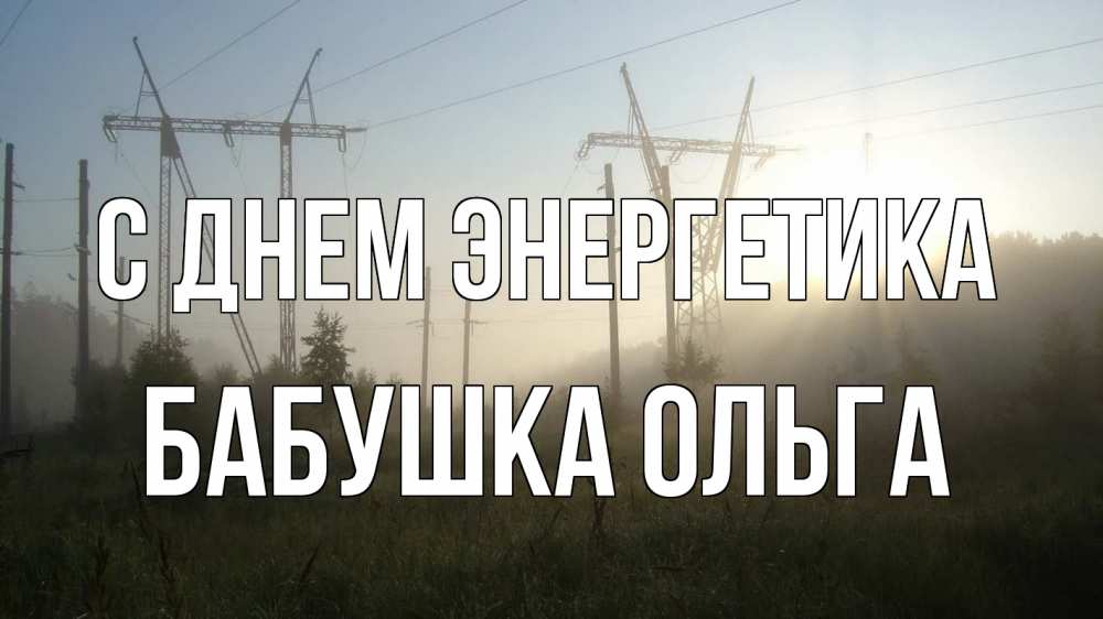 Открытка на каждый день с именем, Бабушка-Ольга С днем энергетика ЛЭП Прикольная открытка с пожеланием онлайн скачать бесплатно 