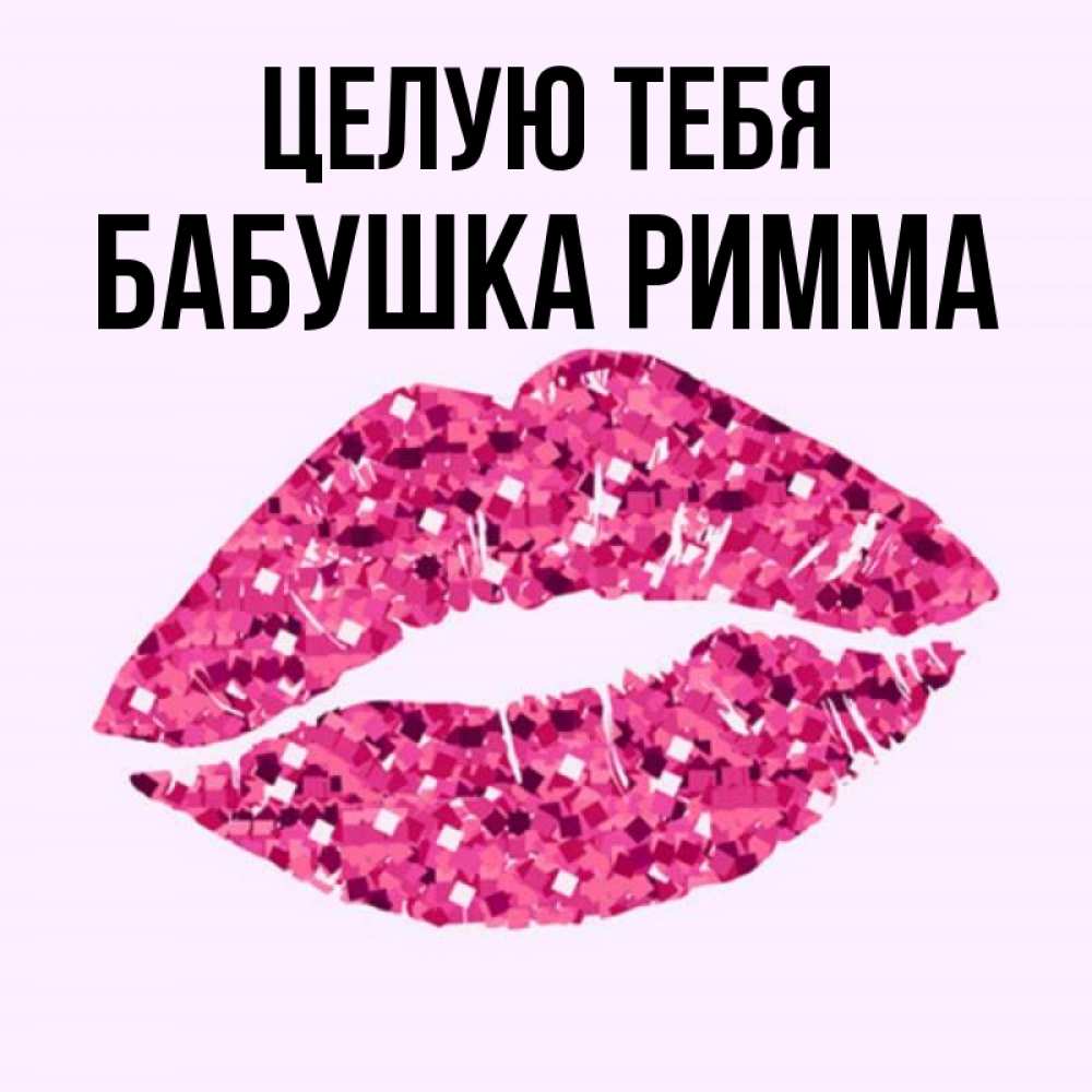 Открытка на каждый день с именем, Бабушка-Римма Целую тебя открытка с женскими губами и поцелуем для парня Прикольная открытка с пожеланием онлайн скачать бесплатно 