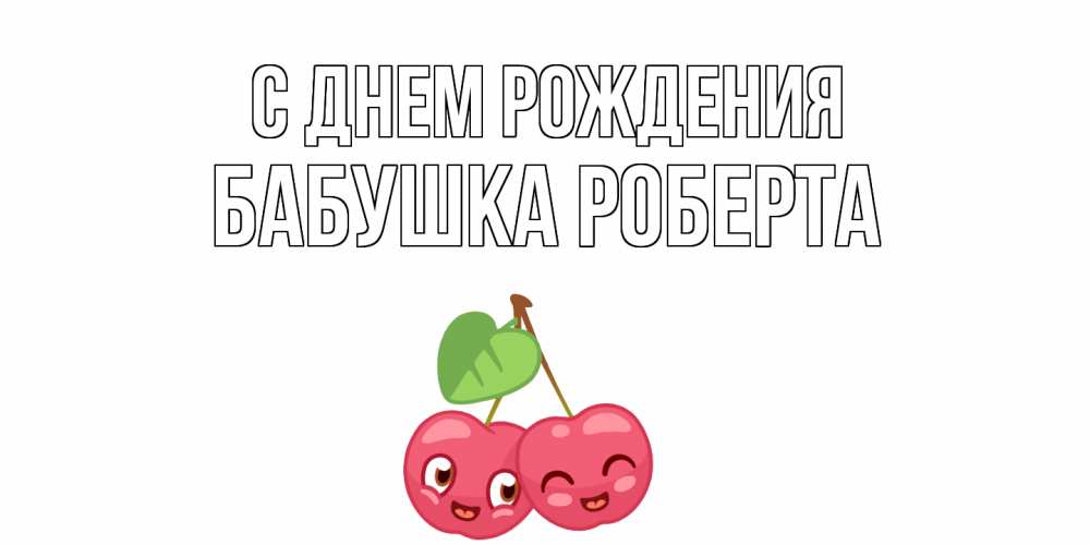 Открытка на каждый день с именем, Бабушка-Роберта С днем рождения вишенки Прикольная открытка с пожеланием онлайн скачать бесплатно 