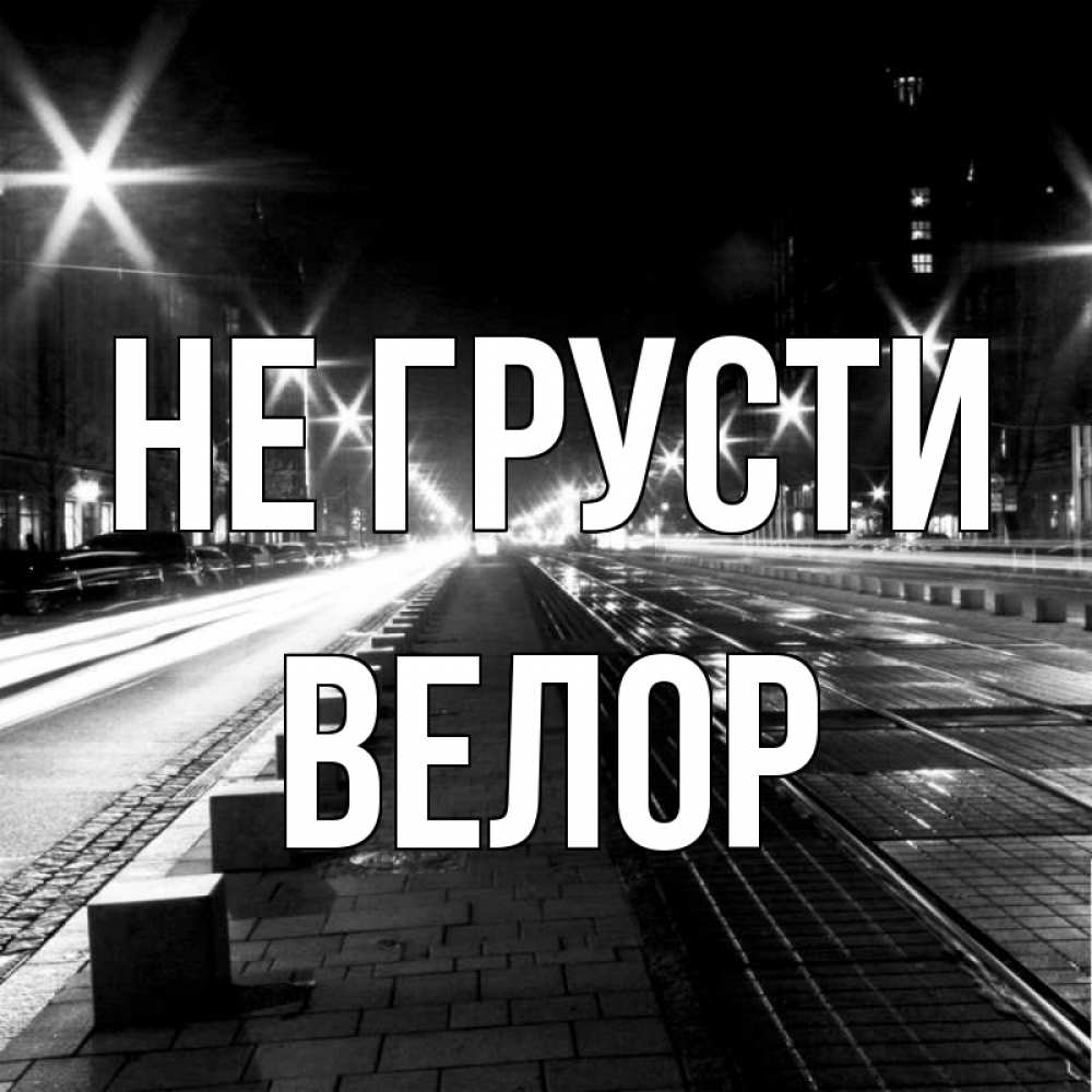 Открытка на каждый день с именем, Велор Не грусти ночной проспект Прикольная открытка с пожеланием онлайн скачать бесплатно 