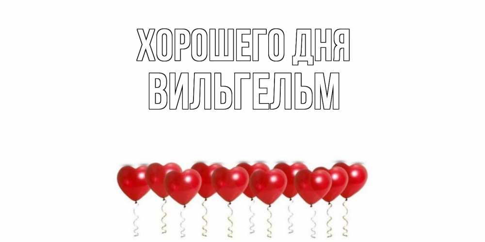 Открытка на каждый день с именем, Вильгельм Хорошего дня пожелание прекрасного дня Прикольная открытка с пожеланием онлайн скачать бесплатно 