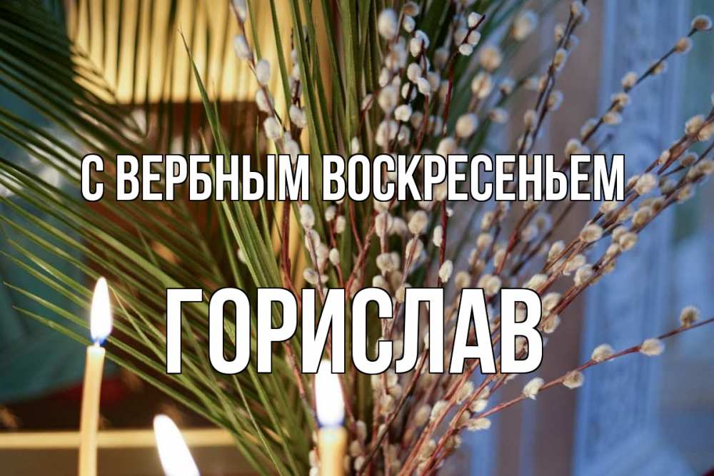 Открытка на каждый день с именем, Горислав С вербным воскресеньем верба Прикольная открытка с пожеланием онлайн скачать бесплатно 