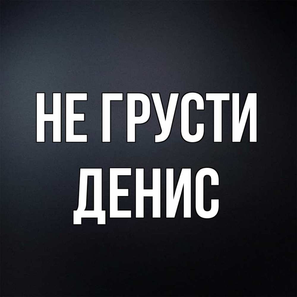 Открытка на каждый день с именем, Денис Не грусти Градиент серый Прикольная открытка с пожеланием онлайн скачать бесплатно 