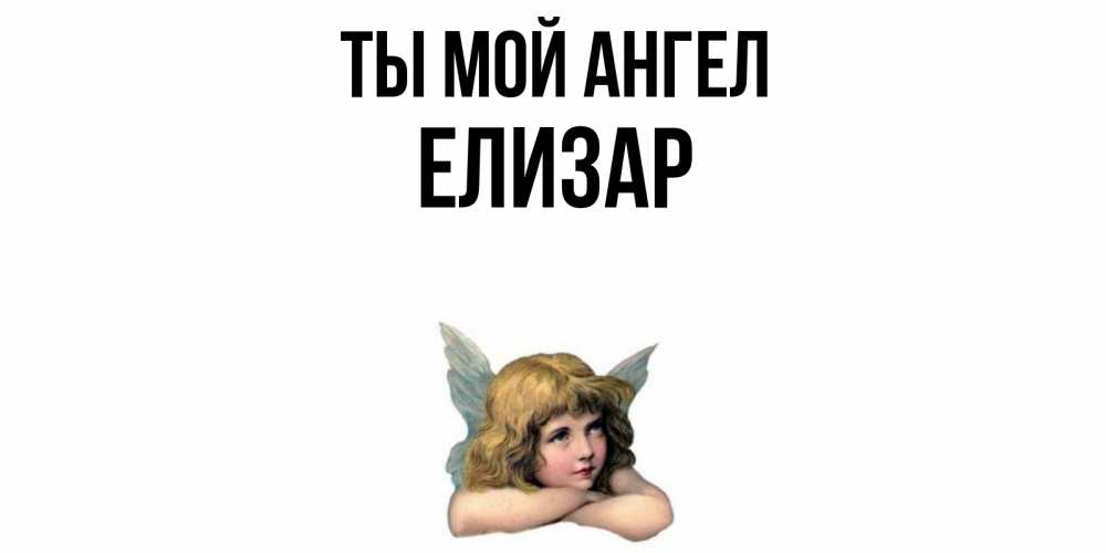 Открытка на каждый день с именем, Елизар Ты мой ангел ангел Прикольная открытка с пожеланием онлайн скачать бесплатно 