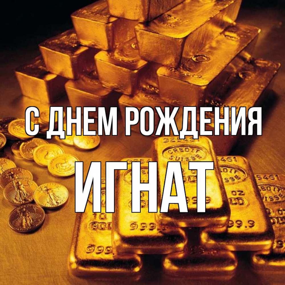 Открытка на каждый день с именем, Игнат С днем рождения со слитками золота и золотыми монетами Прикольная открытка с пожеланием онлайн скачать бесплатно 