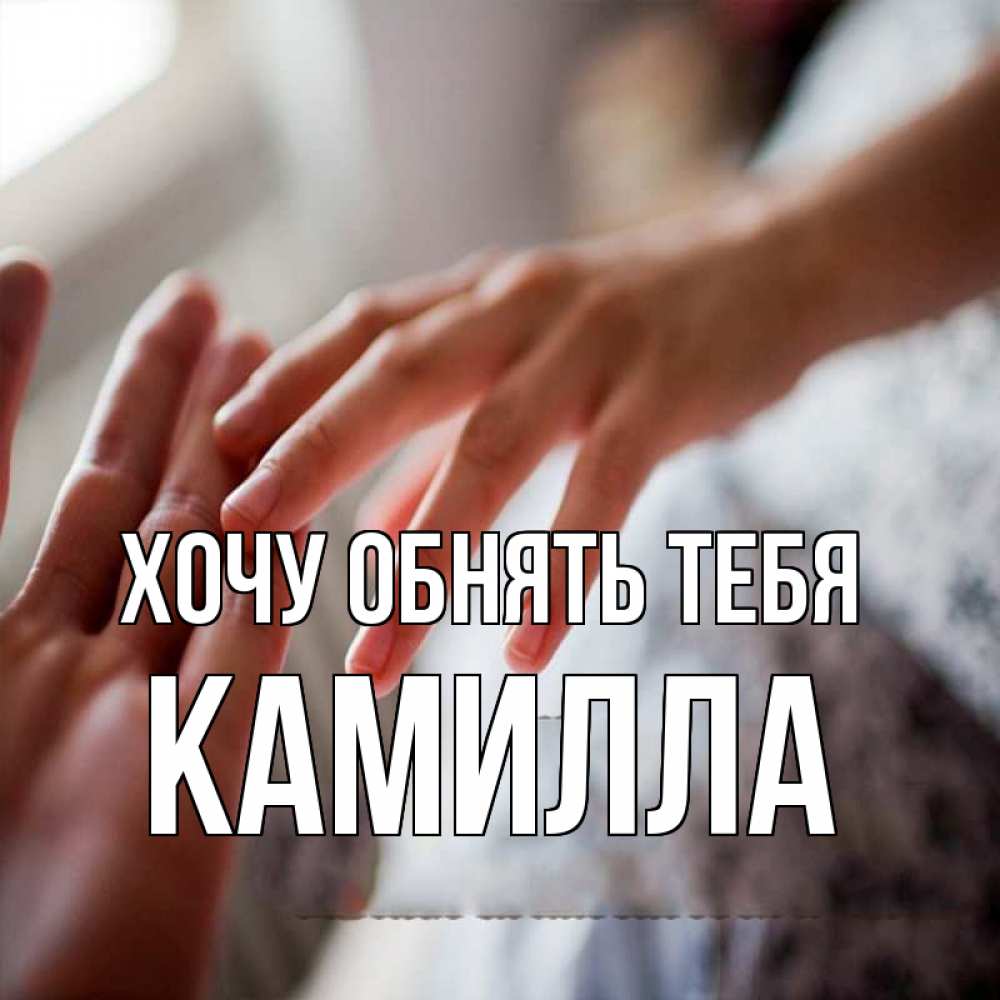 Открытка на каждый день с именем, Камилла Хочу обнять тебя прикосновение Прикольная открытка с пожеланием онлайн скачать бесплатно 