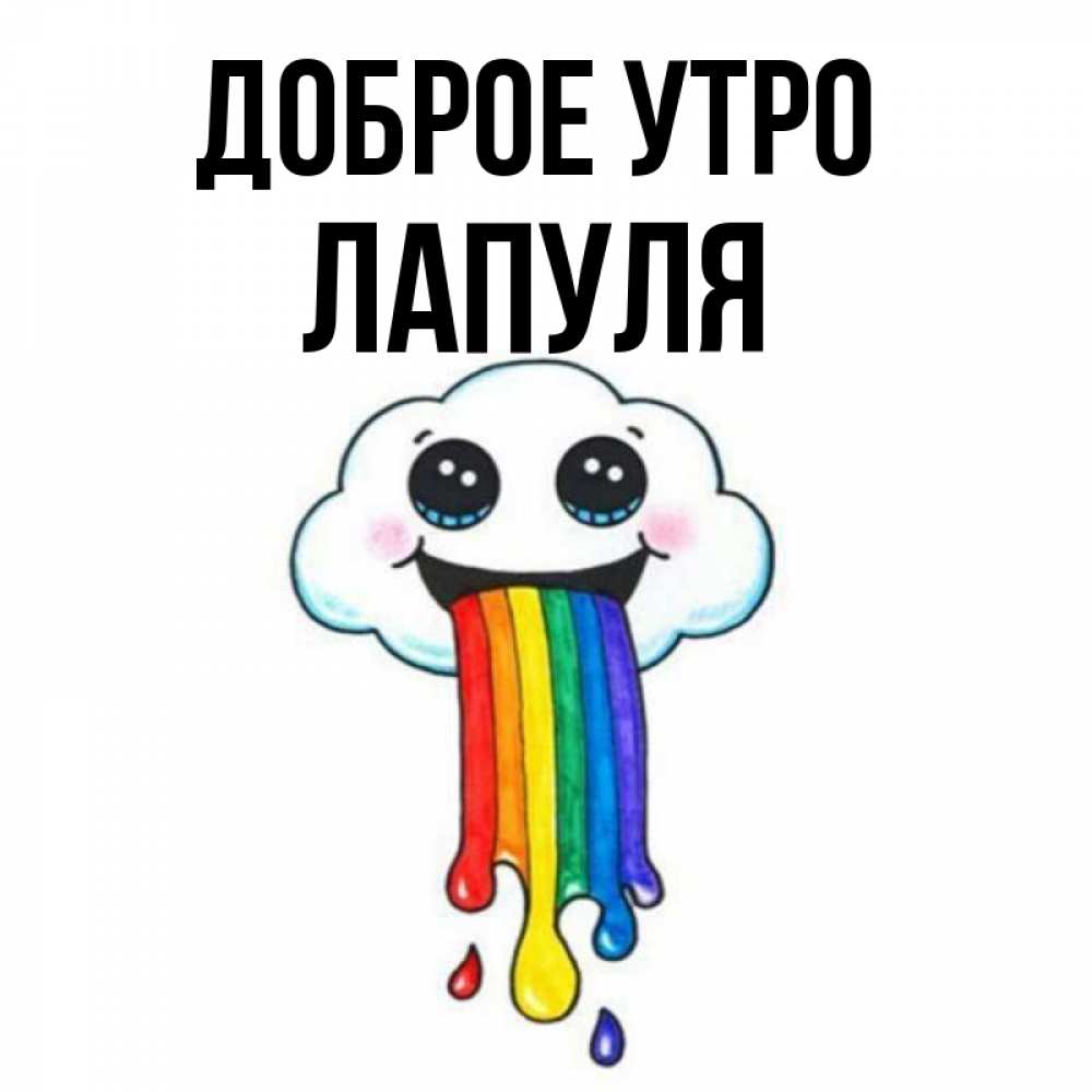 Открытка на каждый день с именем, Лапуля Доброе утро утречко Прикольная открытка с пожеланием онлайн скачать бесплатно 