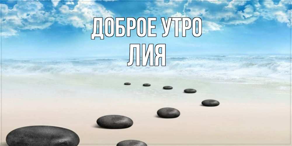 Открытка на каждый день с именем, Лия Доброе утро море небо и песок Прикольная открытка с пожеланием онлайн скачать бесплатно 