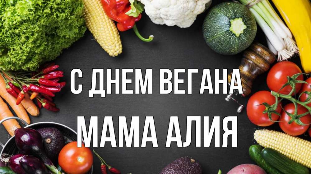 Открытка на каждый день с именем, Мама-Алия С днем вегана день вегана Прикольная открытка с пожеланием онлайн скачать бесплатно 