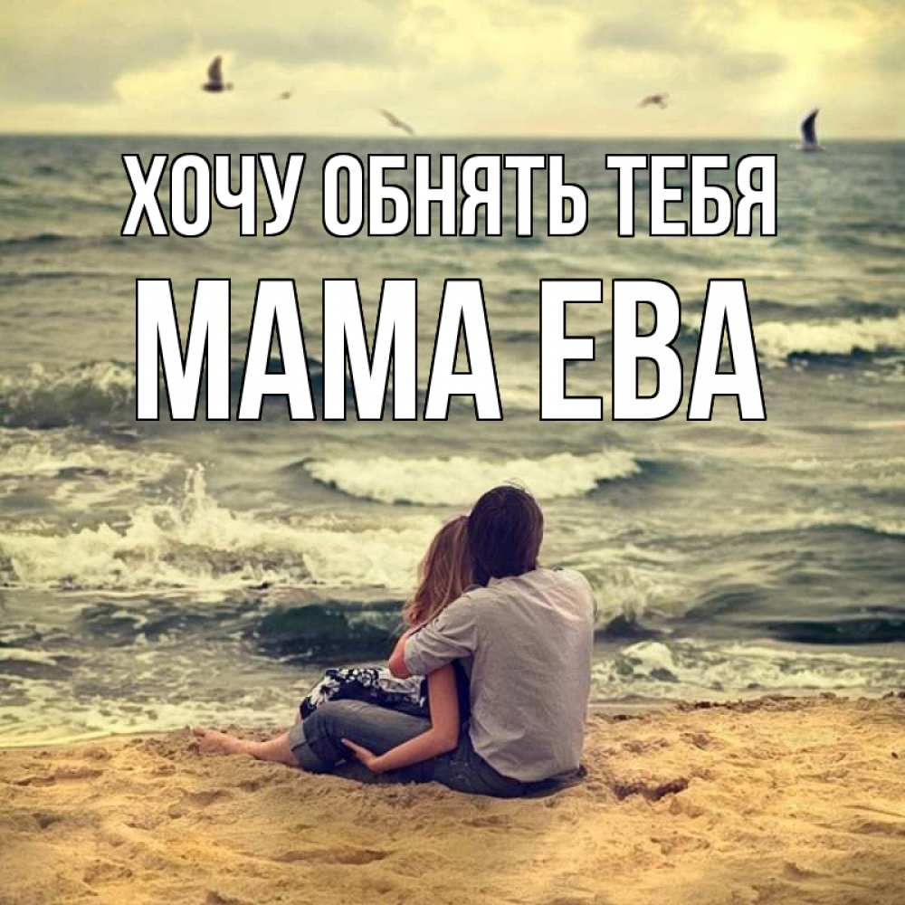 Открытка на каждый день с именем, Мама-Ева Хочу обнять тебя возлюбленные на песочке Прикольная открытка с пожеланием онлайн скачать бесплатно 