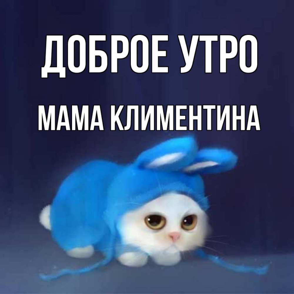 Открытка на каждый день с именем, Мама-Климентина Доброе утро открытки красивые скачать бесплатно Прикольная открытка с пожеланием онлайн скачать бесплатно 