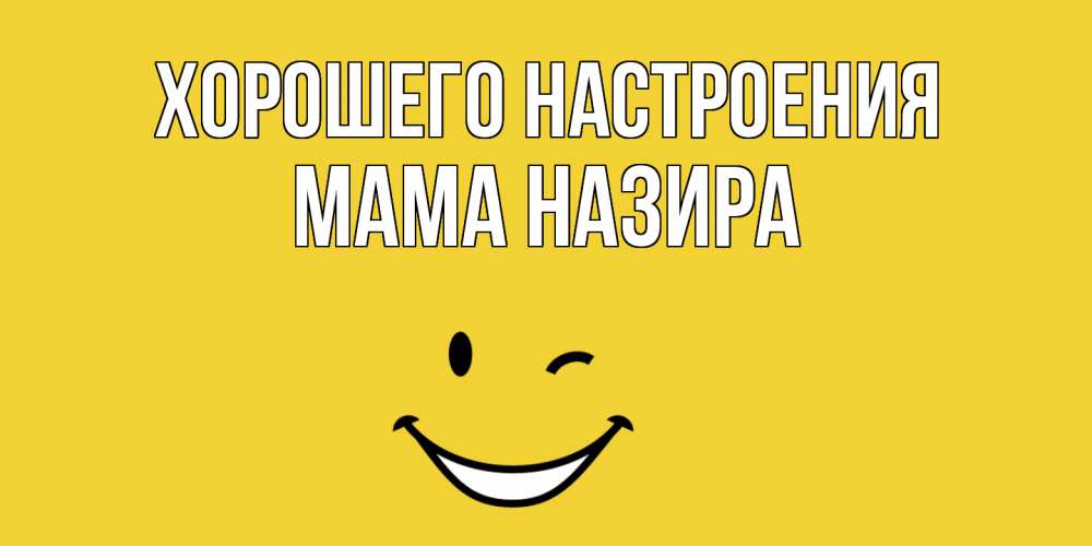 Открытка на каждый день с именем, Мама-Назира Хорошего настроения смайл Прикольная открытка с пожеланием онлайн скачать бесплатно 