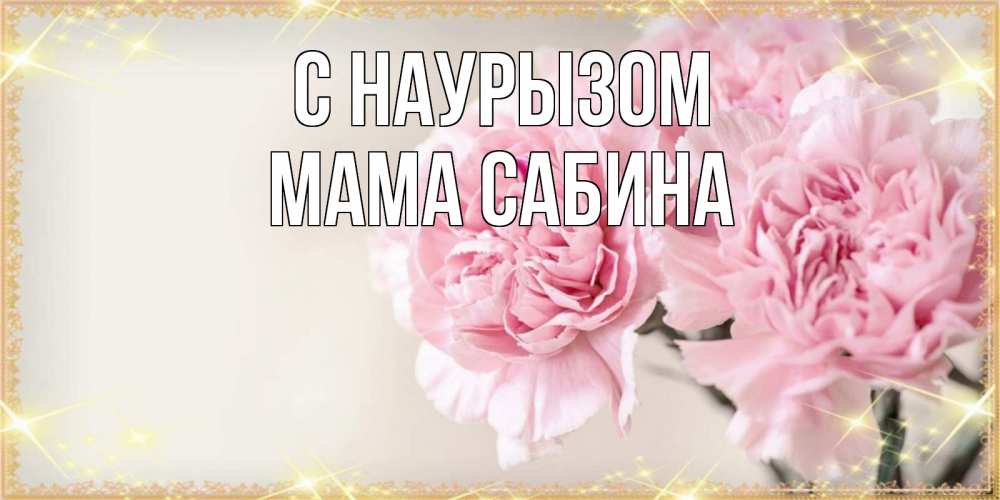 Открытка на каждый день с именем, Мама-Сабина С наурызом открытка с розовыми цветами в рамочке с подписью праздник весны наурыз Прикольная открытка с пожеланием онлайн скачать бесплатно 