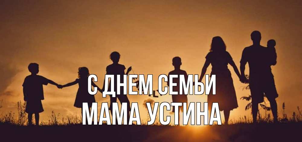 Открытка на каждый день с именем, Мама-Устина С днем семьи любовь, верность, семья Прикольная открытка с пожеланием онлайн скачать бесплатно 