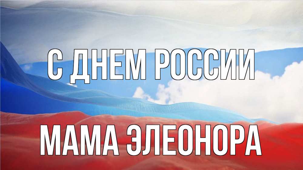 Открытка на каждый день с именем, Мама-Элеонора С днем россии С днем России Прикольная открытка с пожеланием онлайн скачать бесплатно 