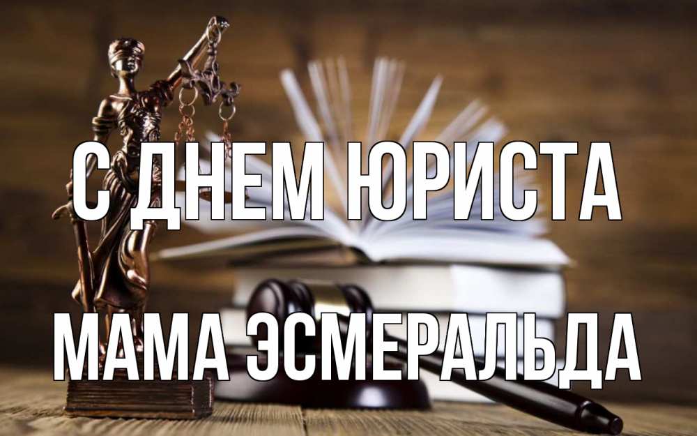 Открытка на каждый день с именем, Мама-Эсмеральда С днем юриста с днем юриста Прикольная открытка с пожеланием онлайн скачать бесплатно 