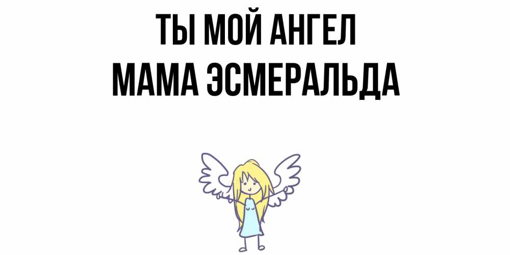 Открытка на каждый день с именем, Мама-Эсмеральда Ты мой ангел ангел Прикольная открытка с пожеланием онлайн скачать бесплатно 