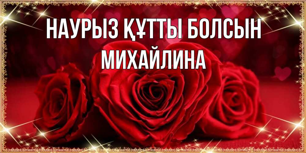 Открытка на каждый день с именем, Михайлина Наурыз құтты болсын три красные розы Прикольная открытка с пожеланием онлайн скачать бесплатно 