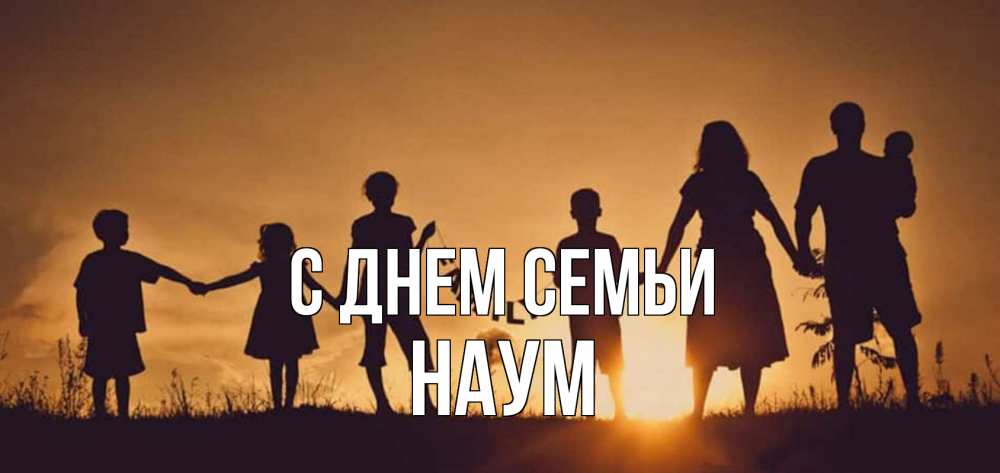 Открытка на каждый день с именем, Наум С днем семьи любовь, верность, семья Прикольная открытка с пожеланием онлайн скачать бесплатно 